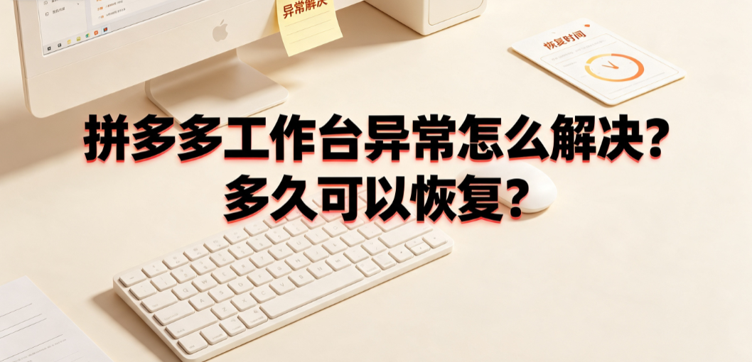 拼多多工作台异常怎么解决？多久可以恢复？商家应急指南