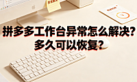 拼多多工作台异常怎么解决？多久可以恢复？商家应急指南