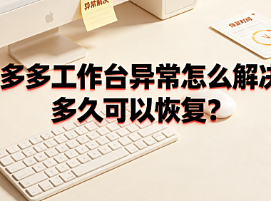 拼多多工作台异常怎么解决？多久可以恢复？商家应急指南