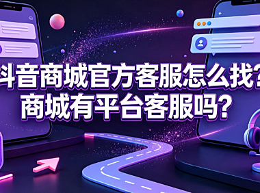 抖音商城官方客服怎么找?商城有平台客服吗?完整指南