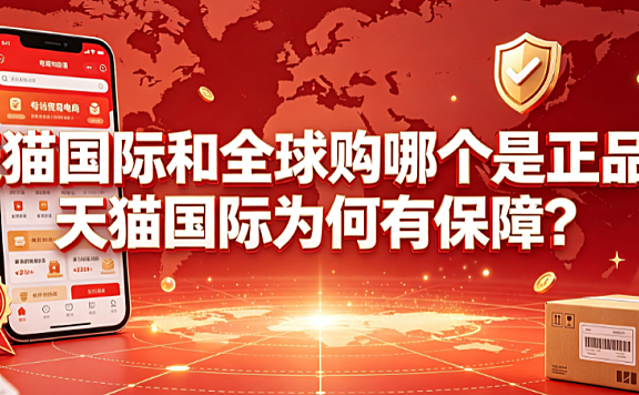 天猫国际和全球购哪个是正品？天猫国际为何有保障？跨境购物指南