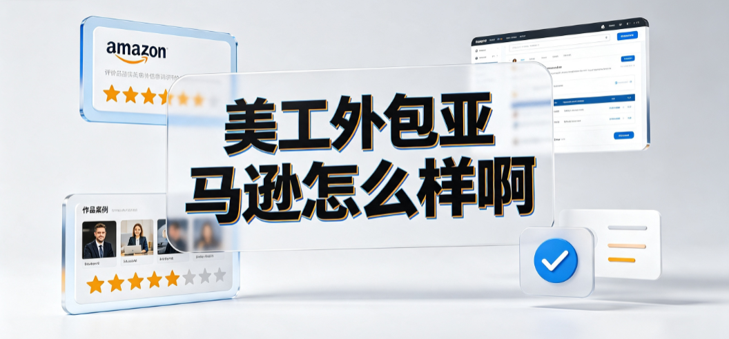 美工外包亚马逊怎么样啊：优势风险与实操避坑指南
